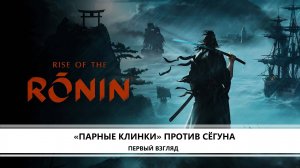 Rise of the Ronin I ПЕРВЫЙ ВЗГЛЯД I ПАРНЫЕ КЛИНКИ ПРОТИВ СЁГУНА