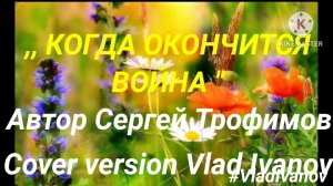 ,, КОГДА ОКОНЧИТСЯ ВОЙНА " Автор Сергей Трофимов. Cover version Vlad Ivanov.