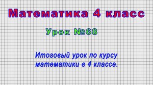 Математика 4 класс (Урок№68 - Итоговый урок по курсу математики в 4 классе.)