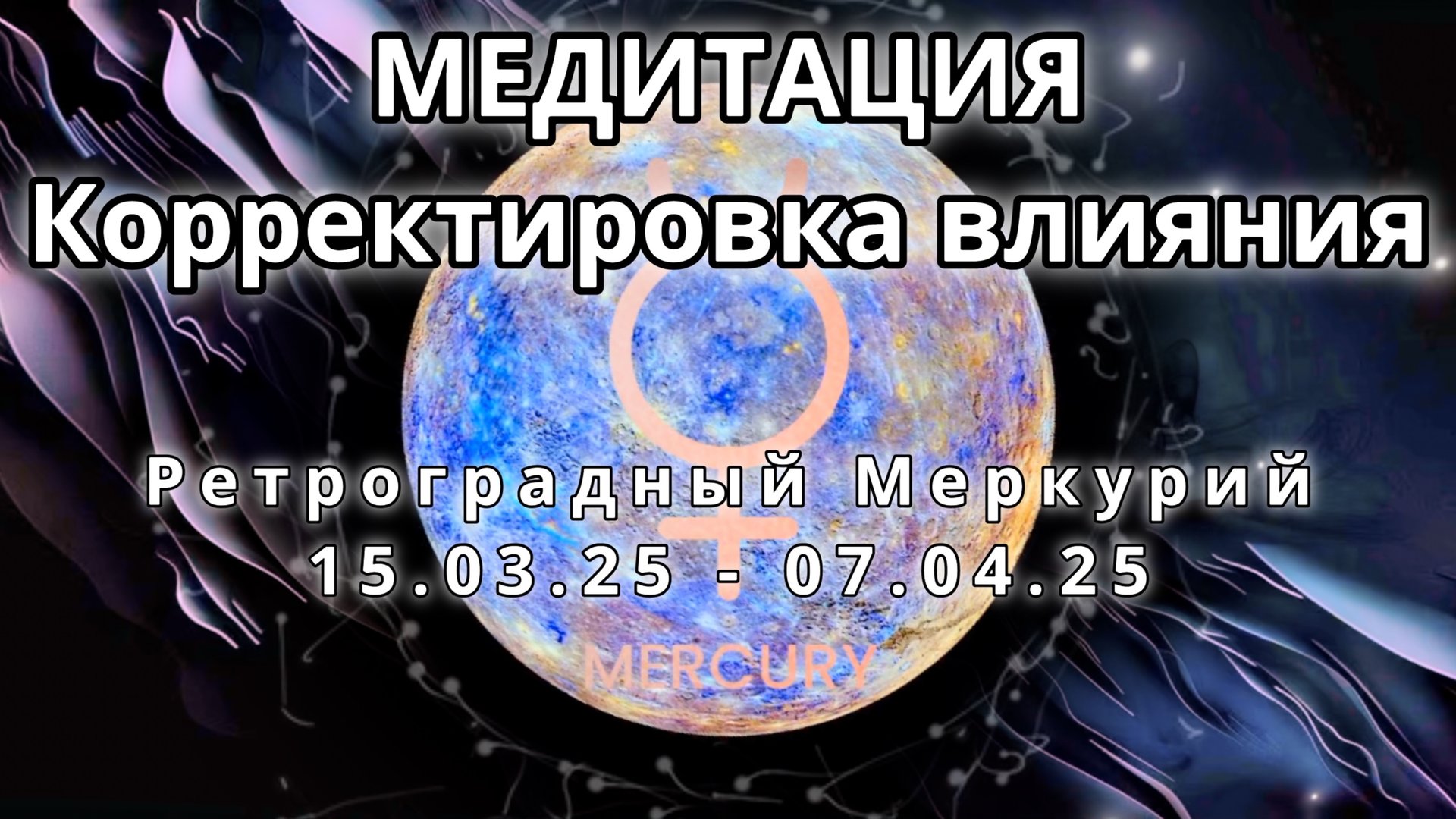Ретроградный Меркурий 15.03.2025 - 07.04.2025. Корректировка влияния. МЕДИТАЦИЯ.