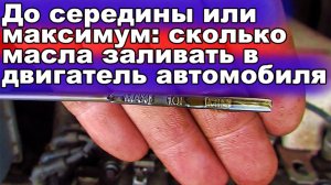До середины или максимум сколько масла заливать в двигатель по щупу?