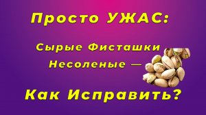 Просто УЖАС: Сырые Фисташки Несоленые — Как Исправить?