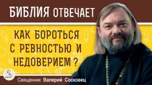 Как бороться с ревностью и недоверием? Священник Валерий Сосковец