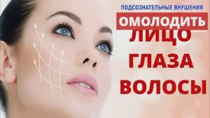 ОМОЛОЖЕНИЕ КОЖИ ЛИЦА, ГЛАЗ, ШЕИ, ВОЛОС*ПОДСОЗНАТЕЛЬНЫЕ ВНУШЕНИЯ*САБЛИМИНАЛ