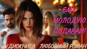 ЛЮБОВНЫЙ РОМАН: ЕМУ МОЛОДУЮ ПОДАВАЙ! СЛУШАТЬ АУДИОКНИГА