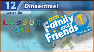Unit 12 - Dinnertime! Lesson 6. Family and friends 1 - 2nd edition