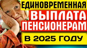 Единовременная Выплата Пенсионерам в 2025 году
