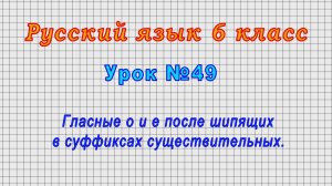 Русский язык 6 класс (Урок№49 - Гласные о и е после шипящих в суффиксах существительных.)
