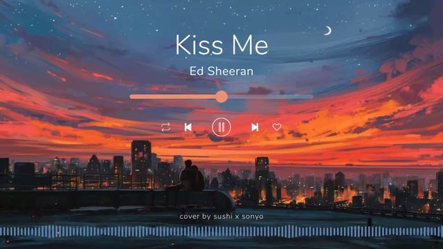 Kiss Me - Ed Sheeran (sushi X Sonyo Cover)