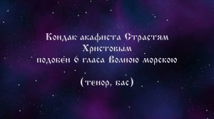 Кондак акафиста Страстям Христовым подобен 6 гласа" Волною морскою" (тенор, бас)