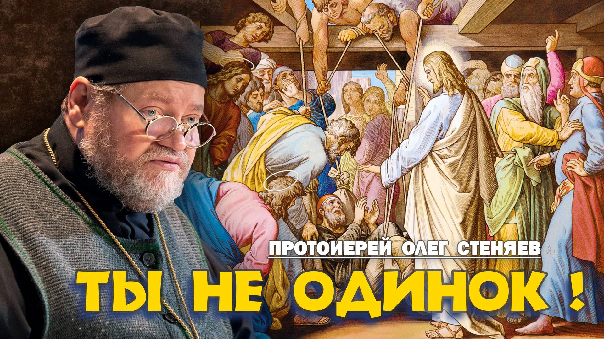 ТЫ НЕ ОДИНОК !  О духовной дистрофии (Евангелие  о расслабленном - Мк.2:1-12). Прот. Олег Стеняев