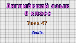 Английский язык 8 класс (Урок№47 - Sports.)