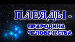 ПЛЕЯДЫ - ПраРОДина Человечества