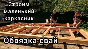 Строительство каркасного домика (бытовки) своими руками. Часть 1 - обвязка свай, фальшпол.