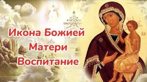 18 марта день памяти иконы Божией Матери Воспитание