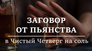 ЗАГОВОР ОТ ПЬЯНСТВА | В Чистый Четверг на соль