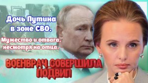 Находясь в зоне проведения СВО, Мария, дочь Путина, проявляет героизм.