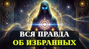 ИЗБРАННЫЕ ВСЯ ПРАВДА, О КОТОРОЙ НИКТО НЕ ГОВОРИТ