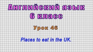 Английский язык 6 класс (Урок№46 - Places to eat in the UK.)