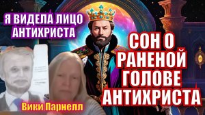 СОН О РАНЕНОЙ ГОЛОВЕ АНТИХРИСТА. Я ВИДЕЛА ЛИЦО АНТИХРИСТА!
ОЧЕНЬ ВАЖНЫЙ СОН!
Вики Парнелл