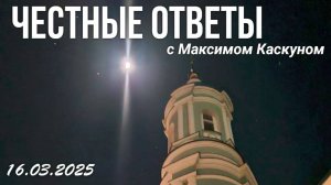 Честные ответы с Максимом Каскуном. выпуск от 16 марта 2025