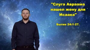 Бытие 24:1-27 Слуга Авраама нашел жену для Исаака