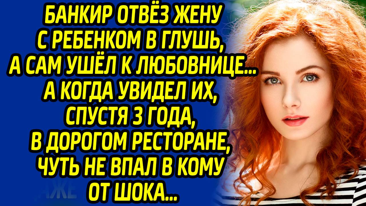 Банкир отвез жену с ребенком в глушь, а сам ушел к любовнице… Спустя 3 года был в шоке, увидев их в. смотреть онлайн