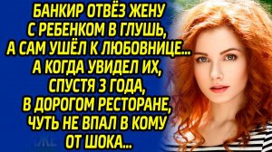 Банкир отвез жену с ребенком в глушь, а сам ушел к любовнице… Спустя 3 года был в шоке, увидев их в.