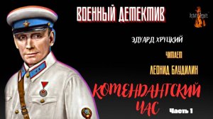 Часть 1 Военный Детектив: КОМЕНДАНТСКИЙ ЧАС (автор: Эдуард Хруцкий). Читает Леонид Блудилин