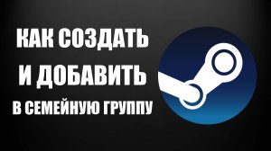 Как создать и добавить в семейную группу стим человека. Полный Процесс показываю