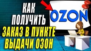 Как получить заказ в пункте выдачи озон