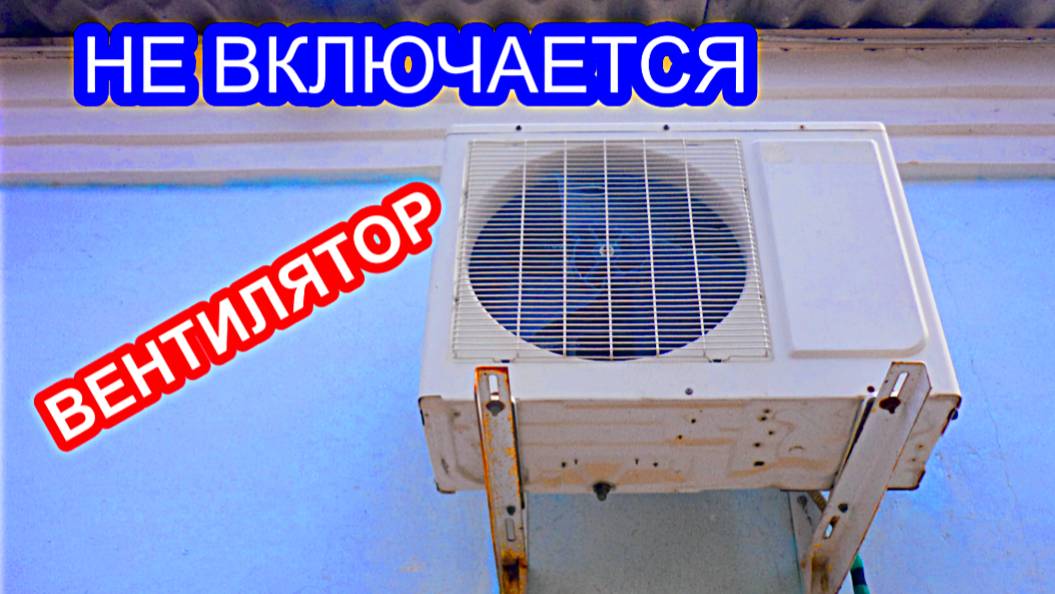 Не работает кондиционер, сплит система, не включается вентилятор в наружном блоке смотреть онлайн