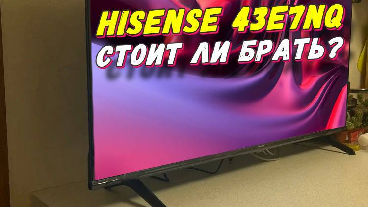Телевизор Hisense 43E7NQ СТОИТ ЛИ БРАТЬ смотреть онлайн