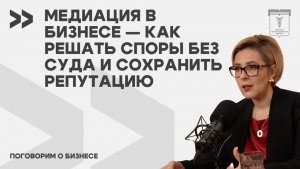Поговорим о бизнесе. Медиация в бизнесе — как решать споры без суда и сохранить репутацию