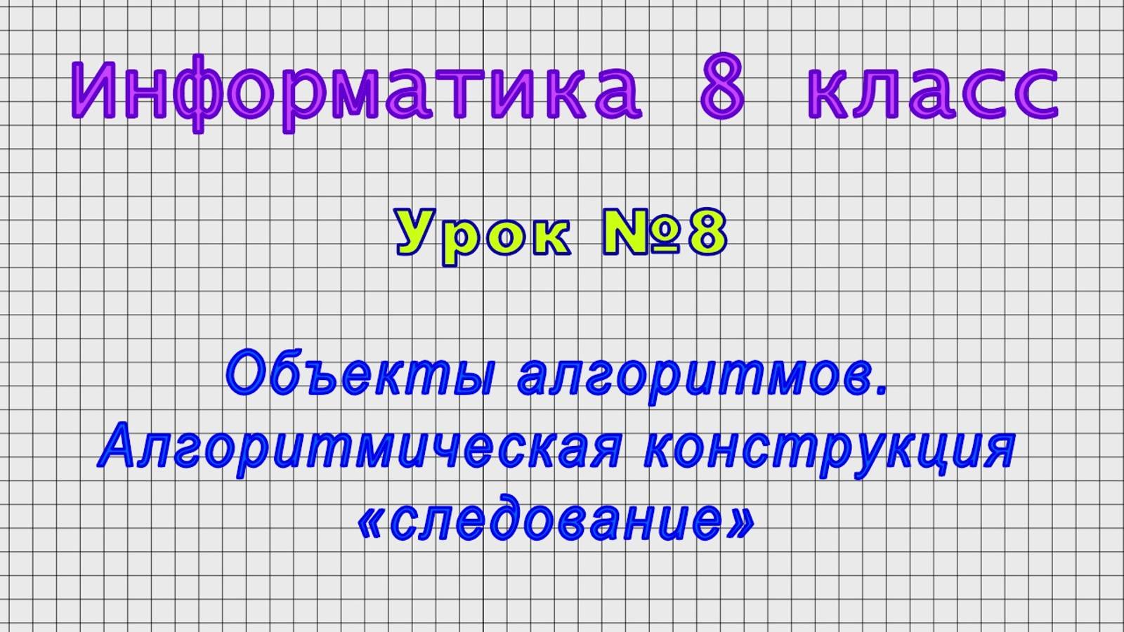 Информатика 8 класс (Урок№08 - Объекты алгоритмов. Алгоритмическая конструкция «следование») смотреть онлайн