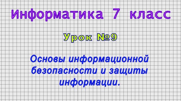 Информатика 7 класс (Урок№9 - Основы информационной безопасности и защиты информации.)