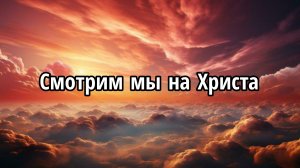 Смотрим мы на Христа