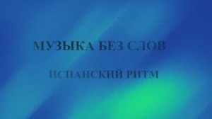 МУЗЫКА БЕЗ СЛОВ / ИСПАНСКИЙ РИТМ