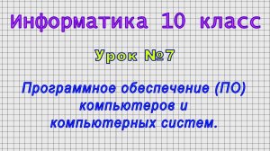 Информатика 10 класс (Урок№7 - Программное обеспечение (ПО) компьютеров и компьютерных систем.)