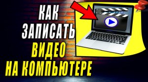 Как записать видео на компьютере. Как записать экран компьютера на видео