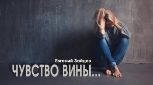 Что мне делать с чувством вины? //Евгений Зайцев