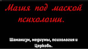 Магия под маской психологии. Шаманизм, медиумы, психология и Церковь!
