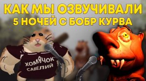 КАК МЫ ОЗВУЧИВАЛИ ИГРУ 5 НОЧЕЙ С БОБР КУРВА?