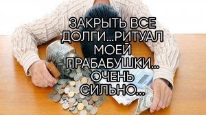 ЗАКРЫТЬ ВСЕ ДОЛГИ... РИТУАЛ МОЕЙ ПРАБАБУШКИ...ОЧЕНЬ СИЛЬНО...ДЛЯ ВСЕХ...