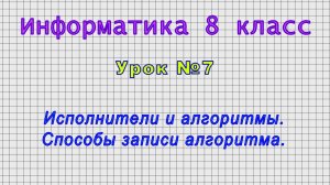 Информатика 8 класс (Урок№7 - Исполнители и алгоритмы. Способы записи алгоритма.)