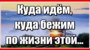 Куда идём, куда бежим по жизни этой... Красивая жизненная песня. Послушайте!