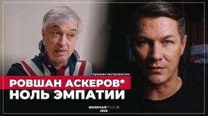 Ровшан Аскеров* - Ноль эмпатии. (*признан экстремистом)