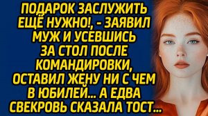 Подарок заслужить ещё нужно!, - заявил муж и усевшись за стол после командировки, оставил жену
