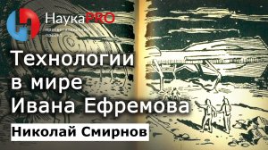 Технологии в мире Ивана Ефремова – Николай Смирнов | Советская фантастика | Научпоп