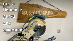 Выпуск 121. О пильных дисках для алюминия в столярном деле
